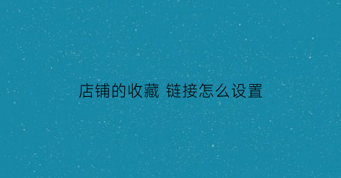 店铺的收藏 链接怎么设置